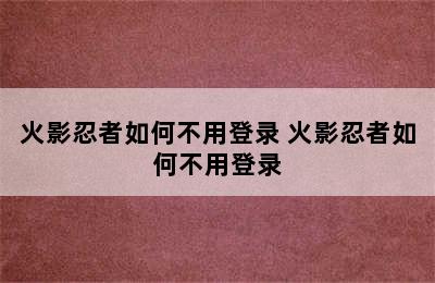 火影忍者如何不用登录 火影忍者如何不用登录